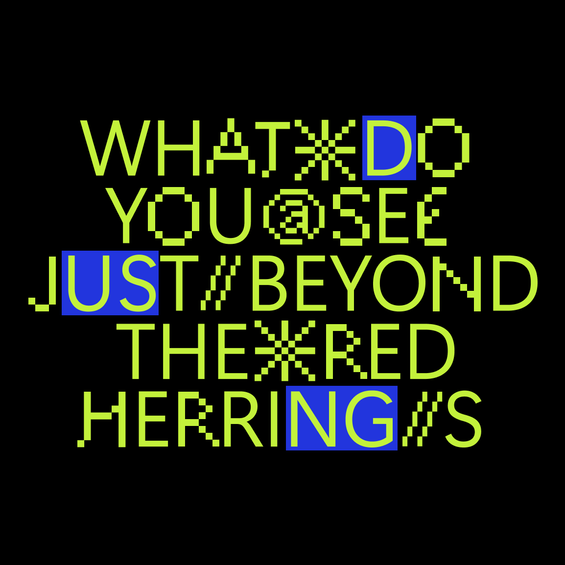 This is an image of text in different colors and sizes that reads “What do you see just beyond the red herrings?”. The text is in a variety of colors including blue, green, yellow, and red. The text is in a variety of sizes and fonts. The background is black.