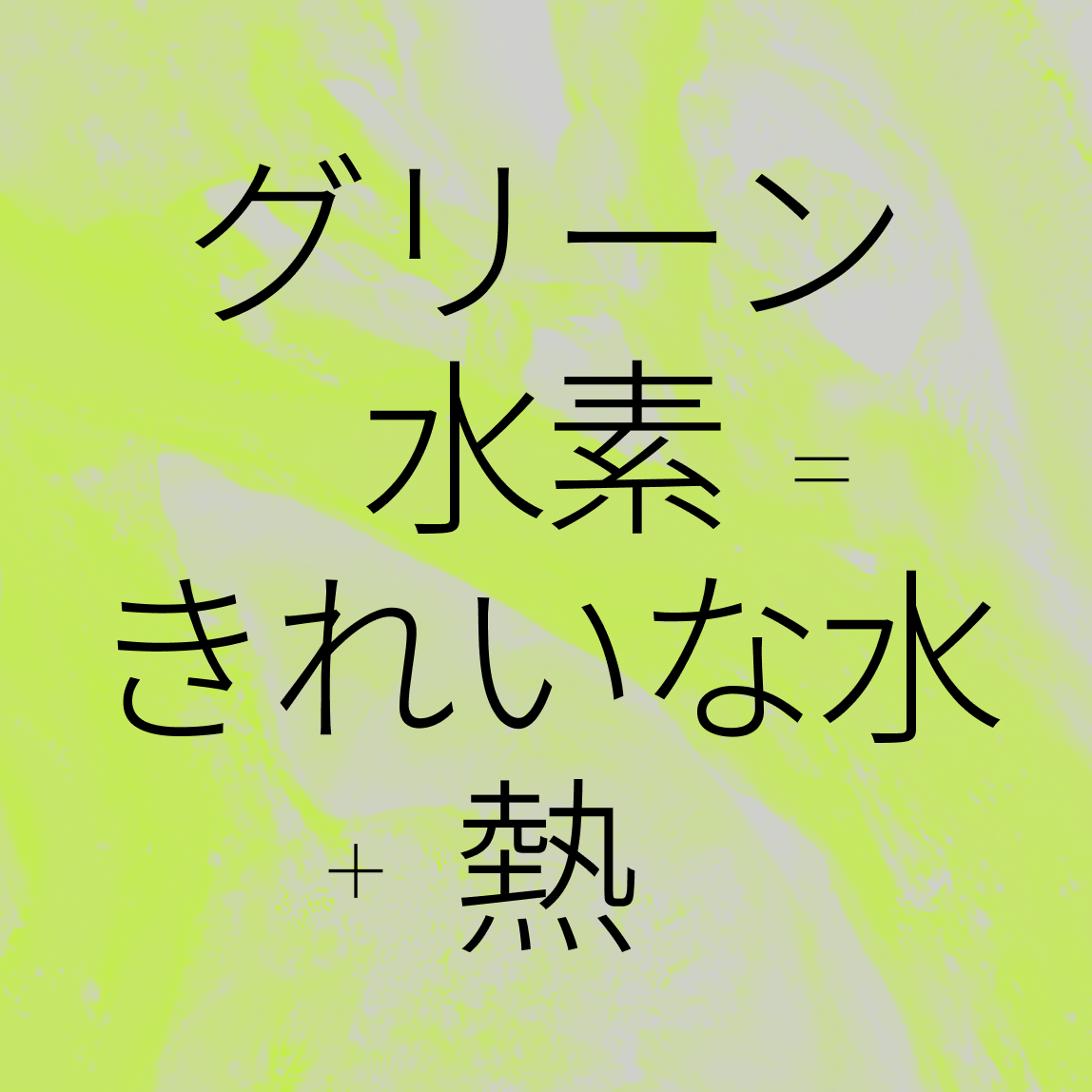 薄い黄緑色の背景に黒い日本語の文字：グリーン水素＝きれいな水＋熱。.