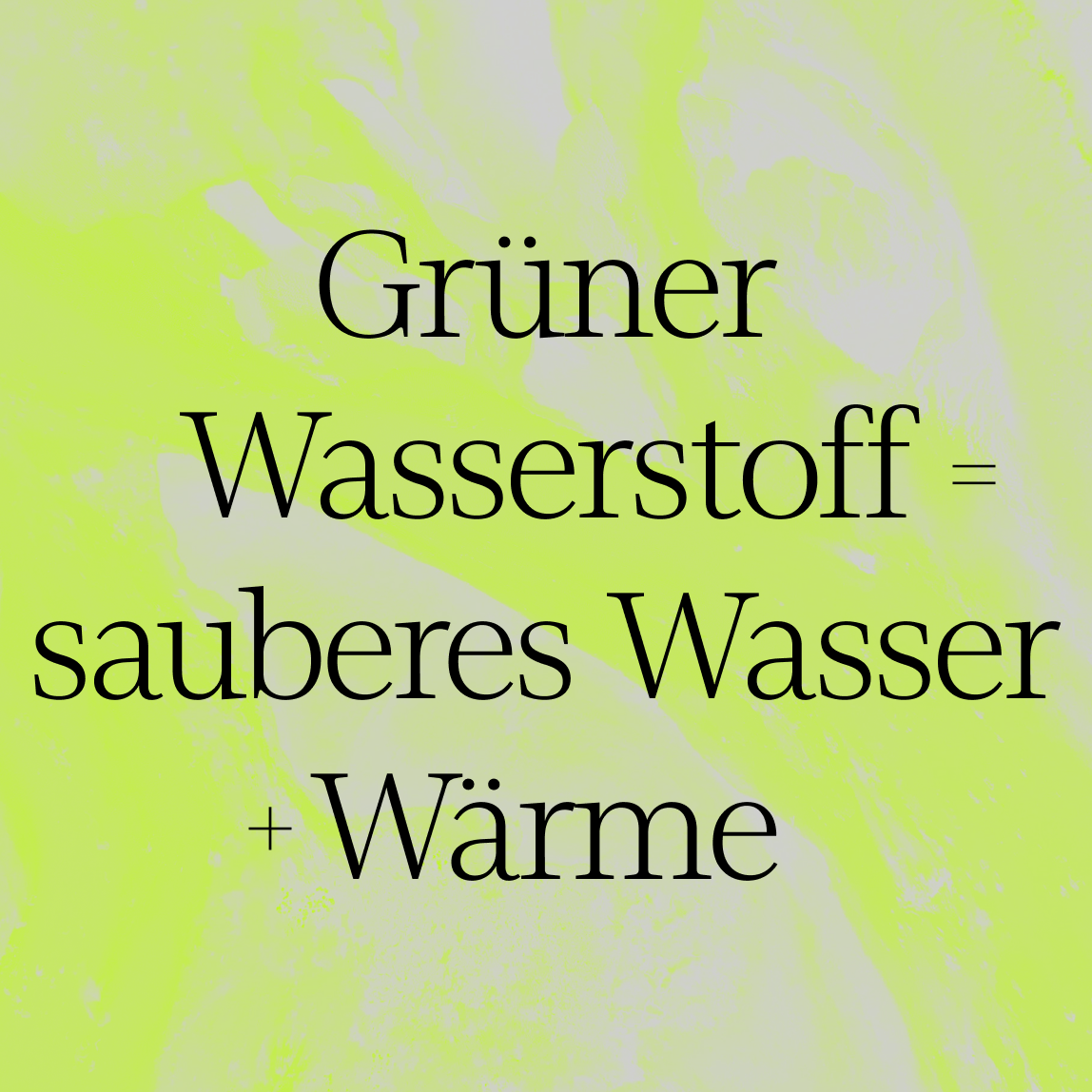 Text mit der Aufschrift Grüner Wasserstoff = sauberes Wasser + Wärme in schwarzer Schrift auf einem hellgrünen und gelben abstrakten Hintergrund.