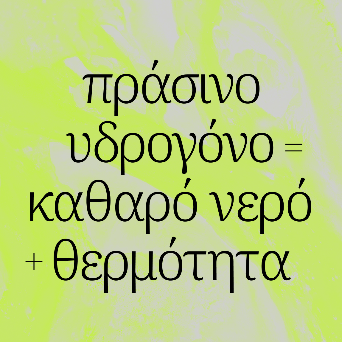 Μαύρο ελληνικό κείμενο σε ανοιχτό κίτρινο-πράσινο αφηρημένο φόντο γράφει: πράσινο υδρογόνο = καθαρό νερό + θερμότητα, δηλαδή πράσινο υδρογόνο = καθαρό νερό + θερμότητα.