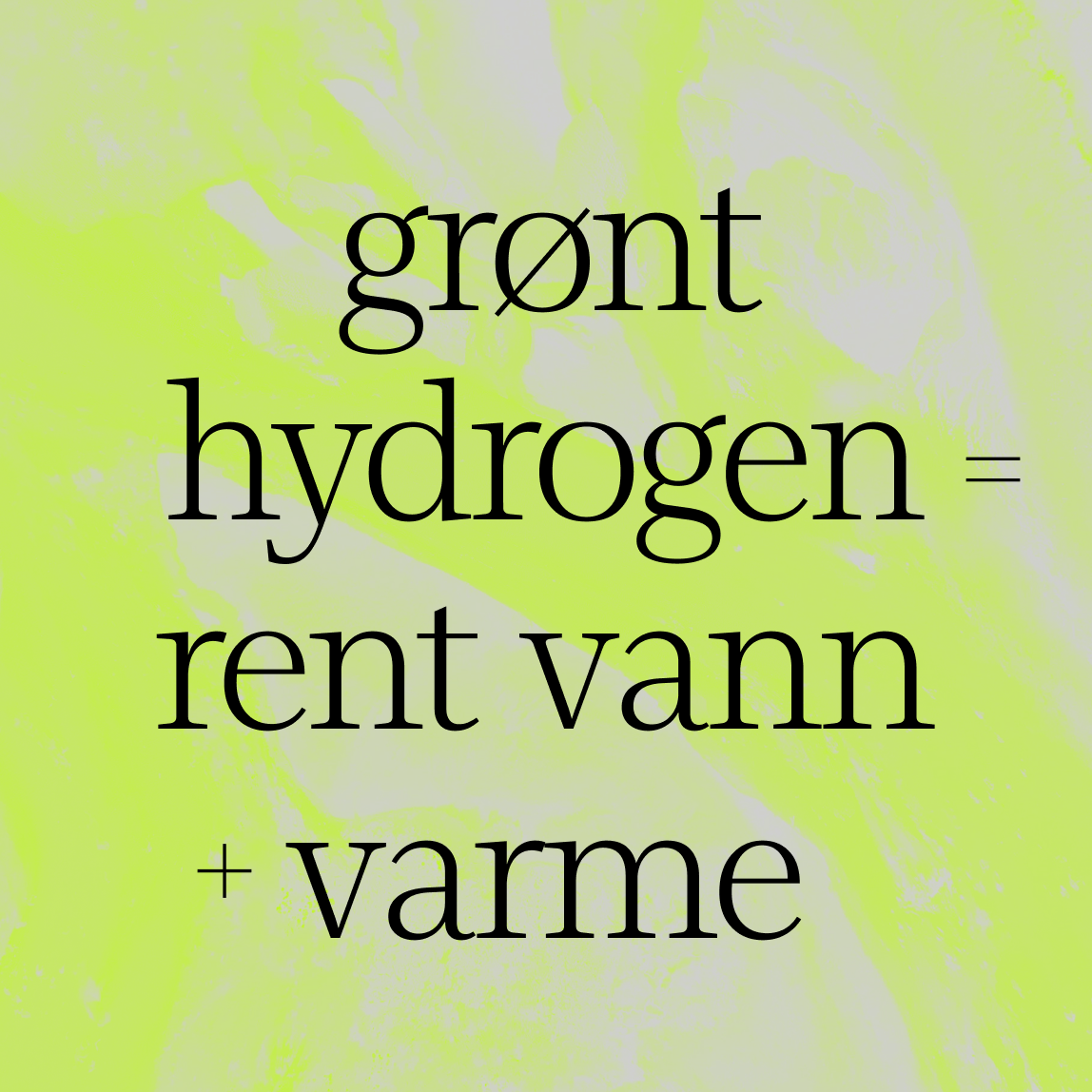 Svart tekst på gulgrønn bakgrunn lyder: grønt hydrogen = rent vann + varme, som kan oversettes til grønt hydrogen = rent vann + varme.