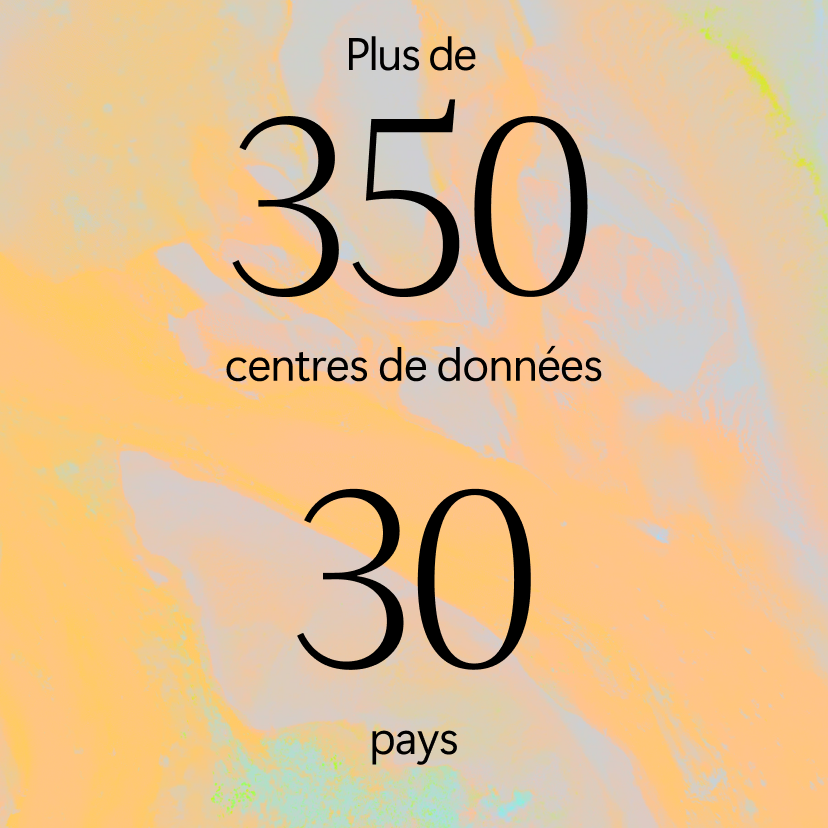 Text in French on a pastel background reads: Plus de 350 centres de données, 30 pays.