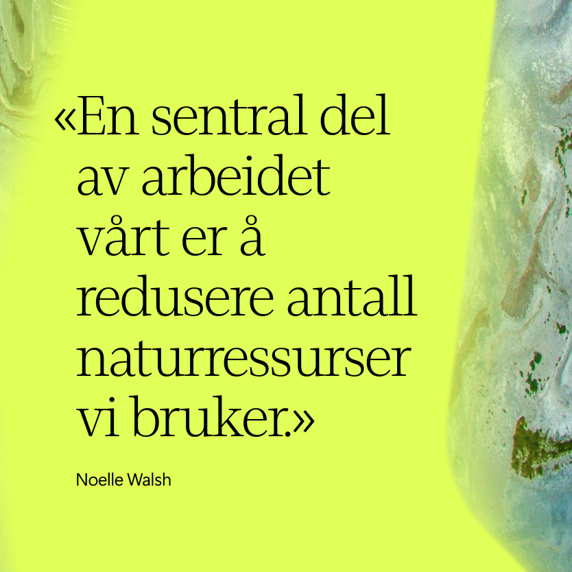 Svart norsk tekst på en lys gulgrønn bakgrunn lyder En sentral del av arbeidet vårt er å redusere antall naturressurser vi bruker. av Noelle Walsh. På høyre side vises marmorlignende mønstre.