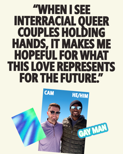 Quote graphic featuring Cam (he/him), a gay man, with the text: "When I see interracial queer couples holding hands, it makes me hopeful for what this love