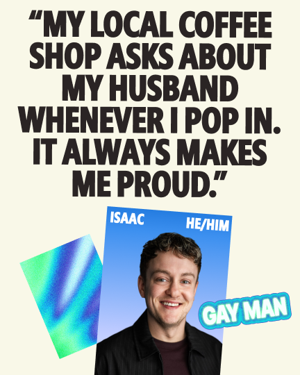 Smiling man named Isaac (he/him), a gay man, with a quote reading: "My local coffee shop asks about my husband whenever I pop in. It always makes me proud.
