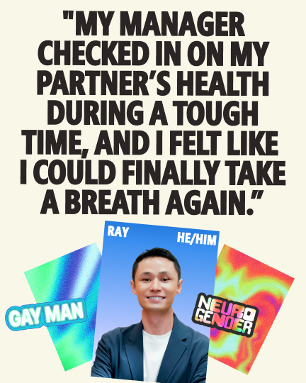 Ray (he/him), a gay man who identifies as neurogender, shares a quote: "My manager checked in on my partner's health during a tough time, and I felt like I could