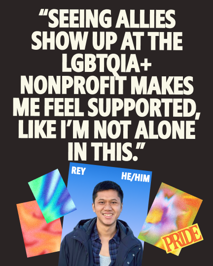 Quote graphic featuring Rey (he/him) with the text: "Seeing allies show up at the LGBTQIA+ nonprofit makes me feel supported, like I'm not alone in this." Rey is