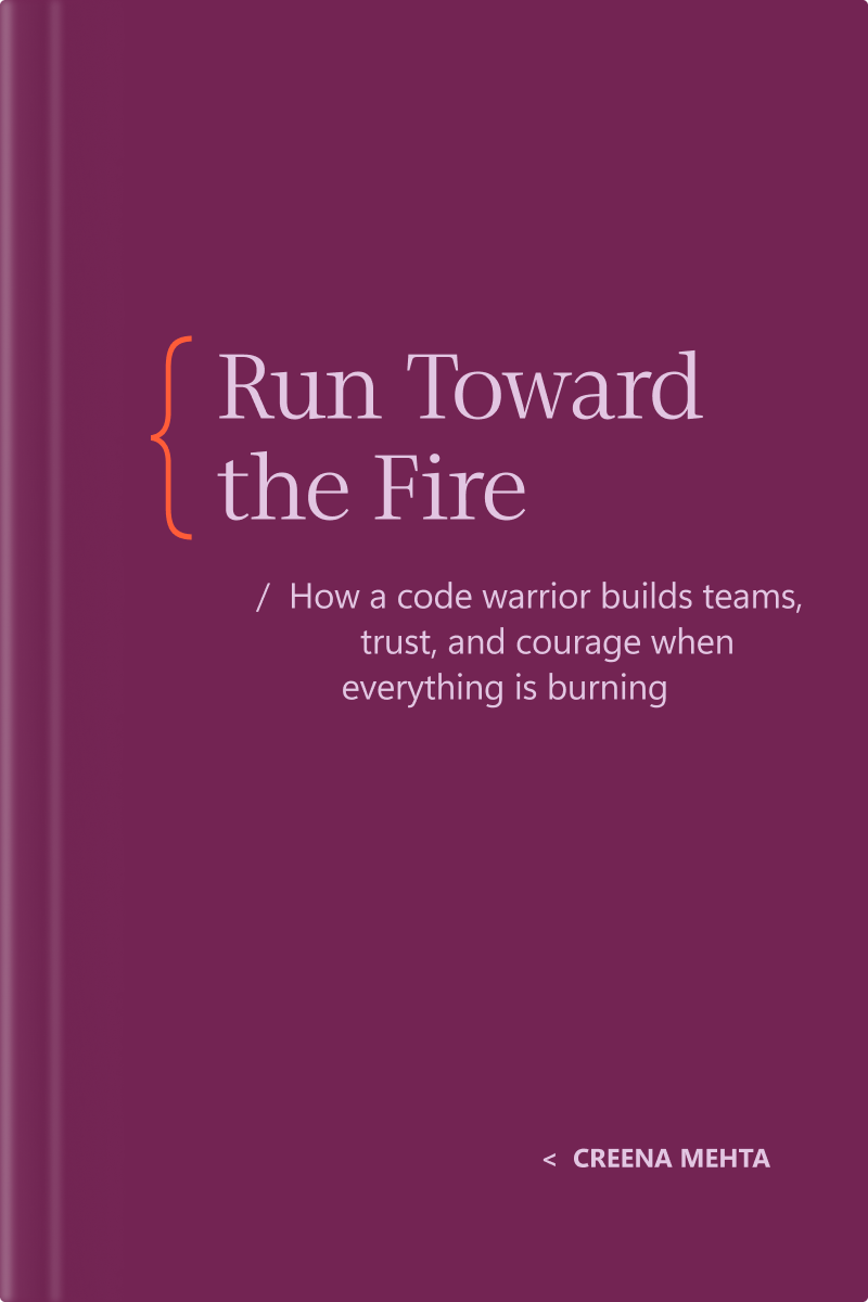 Book cover for "Run Toward the Fire: How a code warrior builds teams, trust, and courage when everything is burning" by Creena Mehta, featuring white and light